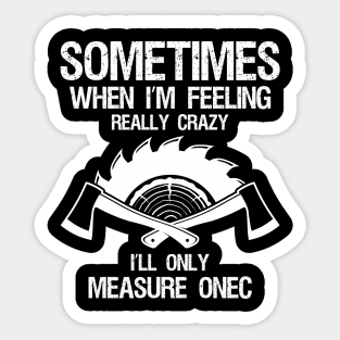 Sometimes When I'm Feeling Crazy I'll Only Measure Once Sticker
